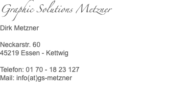 Graphic Solutions Metzner Dirk Metzner Neckarstr. 60 45219 Essen - Kettwig Telefon: 01 70 - 18 23 127 Mail: info(at)gs-metzner